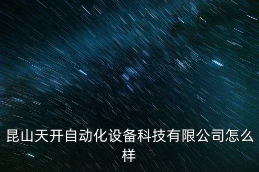 昆山天開自動化設備科技有限公司怎么樣