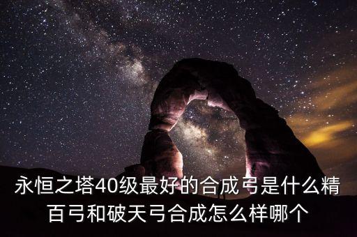 永恒之塔40級(jí)最好的合成弓是什么精百弓和破天弓合成怎么樣哪個(gè)