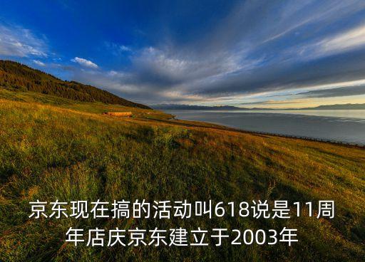 京東現(xiàn)在搞的活動叫618說是11周年店慶京東建立于2003年