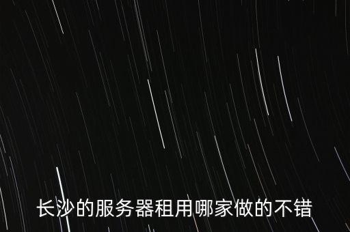 長沙的服務(wù)器租用哪家做的不錯
