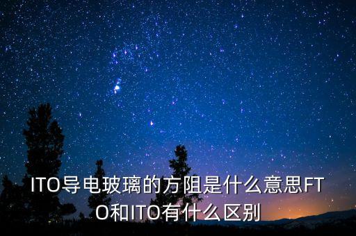 ITO導(dǎo)電玻璃的方阻是什么意思FTO和ITO有什么區(qū)別
