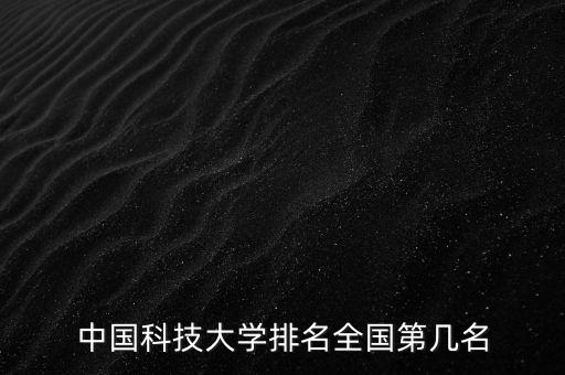 中國(guó)科技大學(xué)排名，中國(guó)科技大學(xué)排名多少