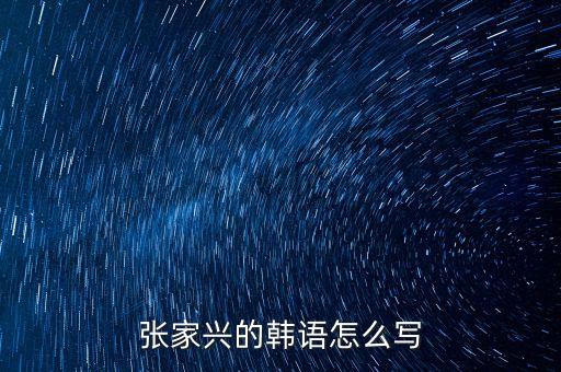 張家興的韓語(yǔ)怎么寫(xiě)