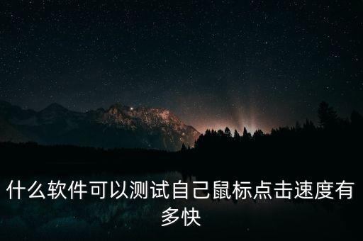 什么軟件可以測試自己鼠標點擊速度有多快