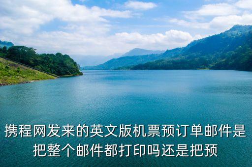 攜程英文版，攜程網(wǎng)發(fā)來的英文版機(jī)票預(yù)訂單郵件是把整個(gè)郵件都打印嗎還是把預(yù)