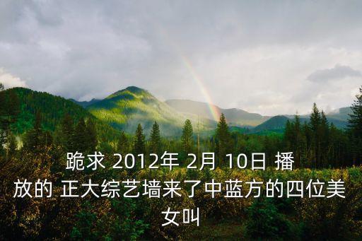楊朵朵，跪求 2012年 2月 10日 播放的 正大綜藝墻來了中藍(lán)方的四位美女叫