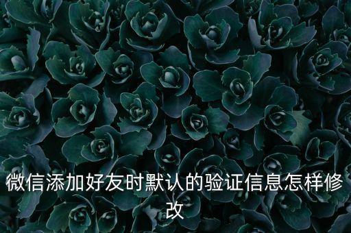 驗證，微信添加好友時默認(rèn)的驗證信息怎樣修改
