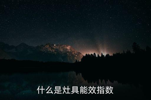 能效指數(shù)，購買灶具時銷售小妹一直跟我說能效指數(shù)到底是神馬