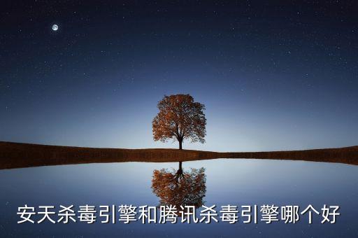 安天殺毒引擎和騰訊殺毒引擎哪個(gè)好