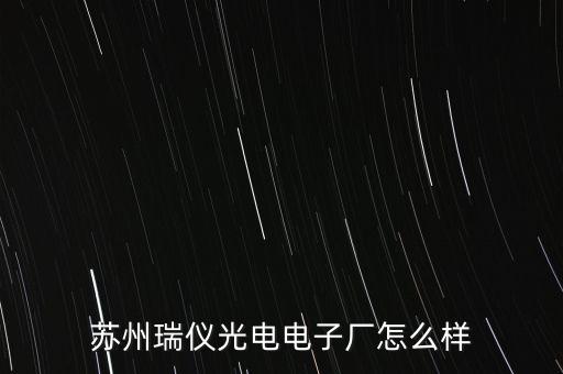 蘇州瑞儀光電電子廠怎么樣