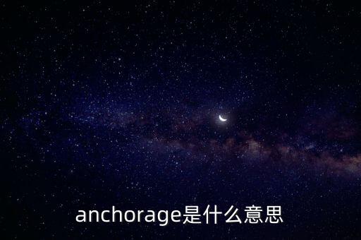 anchorage，anchorage是什么意思