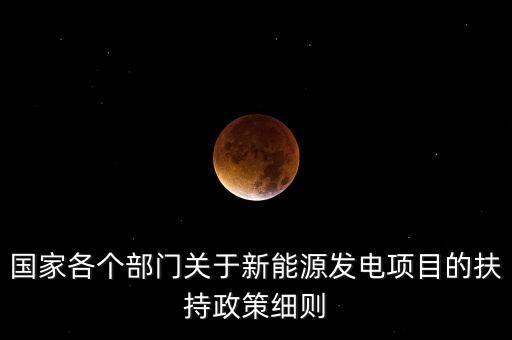 國家各個(gè)部門關(guān)于新能源發(fā)電項(xiàng)目的扶持政策細(xì)則