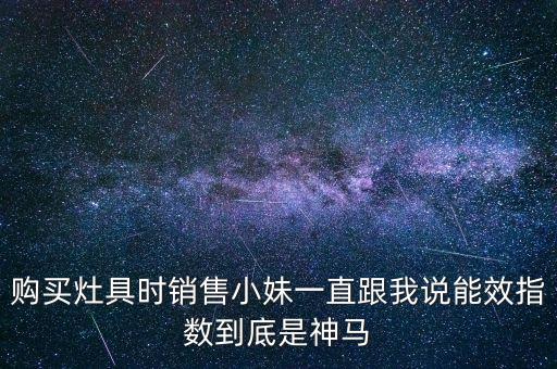 購買灶具時銷售小妹一直跟我說能效指數(shù)到底是神馬