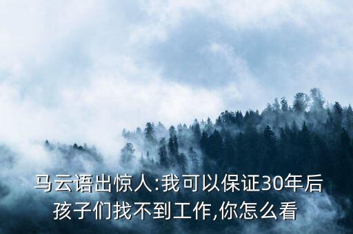  馬云語出驚人:我可以保證30年后孩子們找不到工作,你怎么看