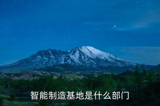 智能制造基地是什么部門