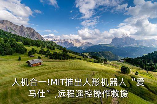 人機(jī)合一!MIT推出人形機(jī)器人“愛(ài)馬仕”,遠(yuǎn)程遙控操作救援