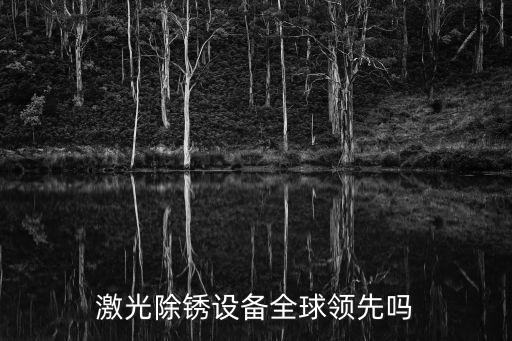 激光除銹設(shè)備全球領(lǐng)先嗎