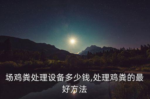 場雞糞處理設(shè)備多少錢,處理雞糞的最好方法