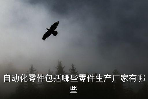自動(dòng)化零件包括哪些零件生產(chǎn)廠家有哪些
