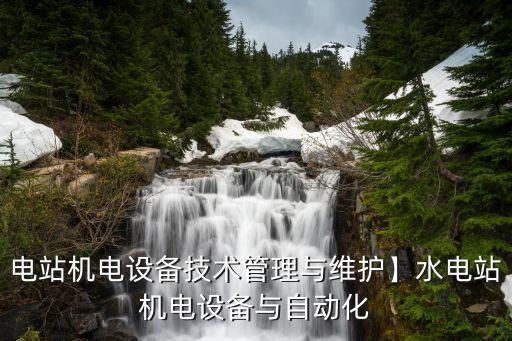 電站機(jī)電設(shè)備技術(shù)管理與維護(hù)】水電站機(jī)電設(shè)備與自動化
