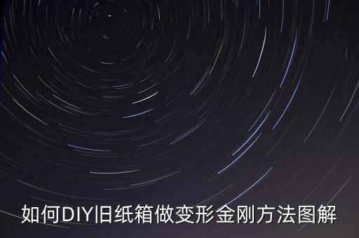 如何DIY舊紙箱做變形金剛方法圖解