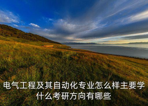 電氣工程及其自動化專業(yè)怎么樣主要學什么考研方向有哪些