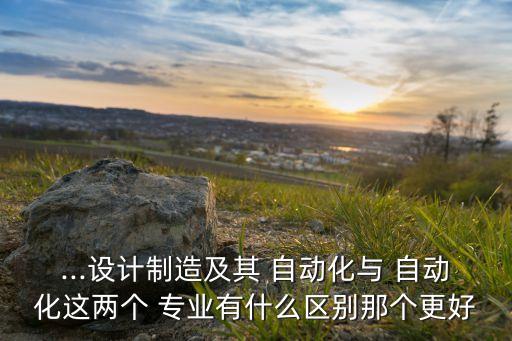 機械專業(yè)和自動化的區(qū)別,自動化機械專業(yè)就業(yè)方向