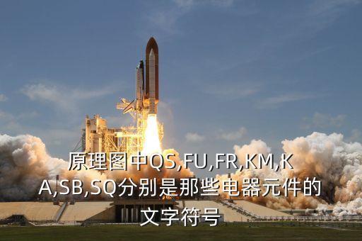 原理圖中QS,FU,FR,KM,KA,SB,SQ分別是那些電器元件的文字符號(hào)