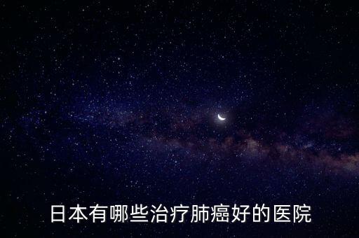 日本有哪些治療肺癌好的醫(yī)院