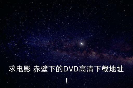 求電影 赤壁下的DVD高清下載地址!
