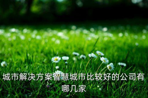 城市解決方案智慧城市比較好的公司有哪幾家