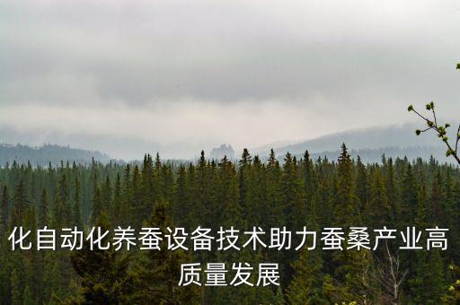 化自動(dòng)化養(yǎng)蠶設(shè)備技術(shù)助力蠶桑產(chǎn)業(yè)高質(zhì)量發(fā)展