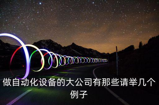 做自動化設(shè)備的大公司有那些請舉幾個例子
