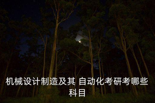 機械設(shè)計制造及其 自動化考研考哪些科目