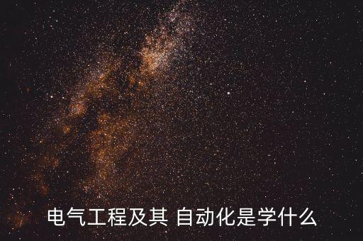 電氣工程及其 自動(dòng)化是學(xué)什么