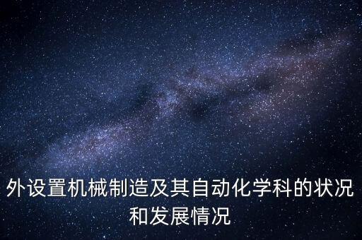 外設(shè)置機(jī)械制造及其自動(dòng)化學(xué)科的狀況和發(fā)展情況
