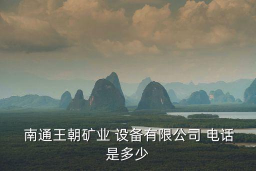  南通王朝礦業(yè) 設(shè)備有限公司 電話是多少