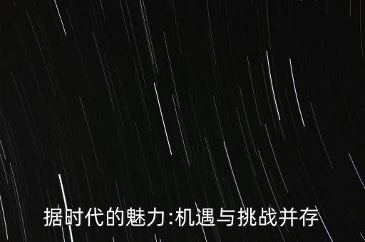 據(jù)時(shí)代的魅力:機(jī)遇與挑戰(zhàn)并存