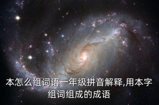 本怎么組詞語(yǔ)一年級(jí)拼音解釋,用本字組詞組成的成語(yǔ)