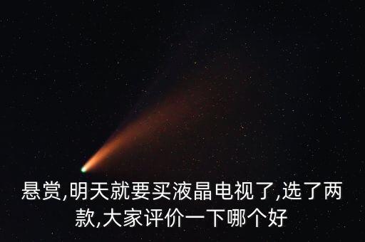 懸賞,明天就要買液晶電視了,選了兩款,大家評(píng)價(jià)一下哪個(gè)好