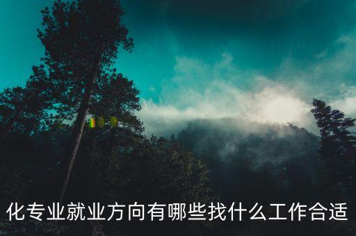 化專業(yè)就業(yè)方向有哪些找什么工作合適