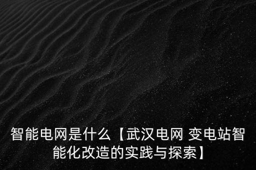 智能電網(wǎng)是什么【武漢電網(wǎng) 變電站智能化改造的實(shí)踐與探索】