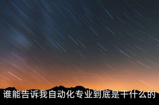 誰(shuí)能告訴我自動(dòng)化專(zhuān)業(yè)到底是干什么的