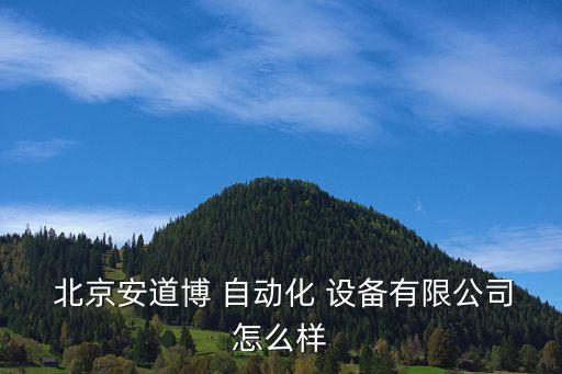  北京安道博 自動化 設備有限公司怎么樣