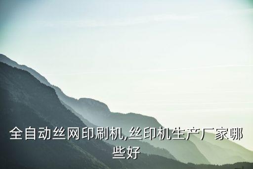 全自動絲網(wǎng)印刷機(jī),絲印機(jī)生產(chǎn)廠家哪些好