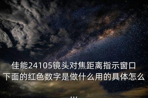 佳能24105鏡頭對(duì)焦距離指示窗口下面的紅色數(shù)字是做什么用的具體怎么...