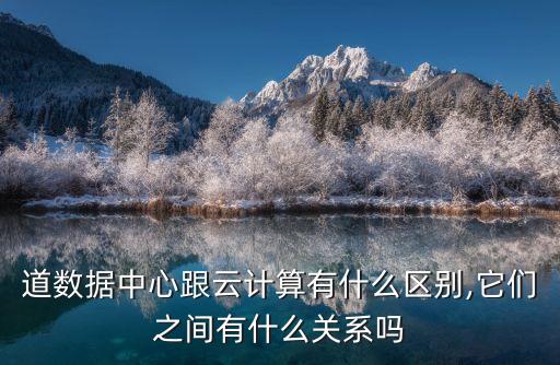 道數(shù)據(jù)中心跟云計算有什么區(qū)別,它們之間有什么關(guān)系嗎