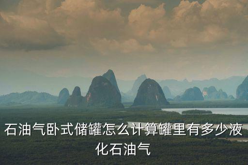 石油氣臥式儲罐怎么計算罐里有多少液化石油氣