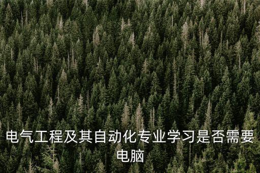 電氣工程及其自動(dòng)化專(zhuān)業(yè)學(xué)習(xí)是否需要電腦