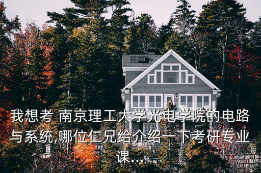 我想考 南京理工大學(xué)光電學(xué)院的電路與系統(tǒng),哪位仁兄給介紹一下考研專業(yè)課...